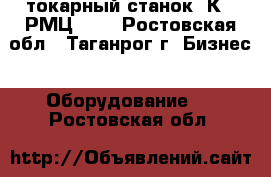  токарный станок 1К62 РМЦ1000 - Ростовская обл., Таганрог г. Бизнес » Оборудование   . Ростовская обл.